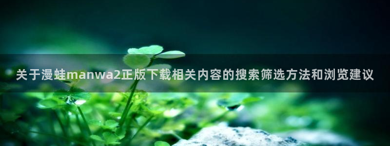 樱花日语中级语法:关于漫蛙manwa2正版下载相关内容的搜索筛选方法和浏览建议